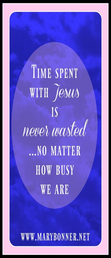 Some thoughts on how we spend our time. No matter how busy we are, time spent with Jesus is never wasted.